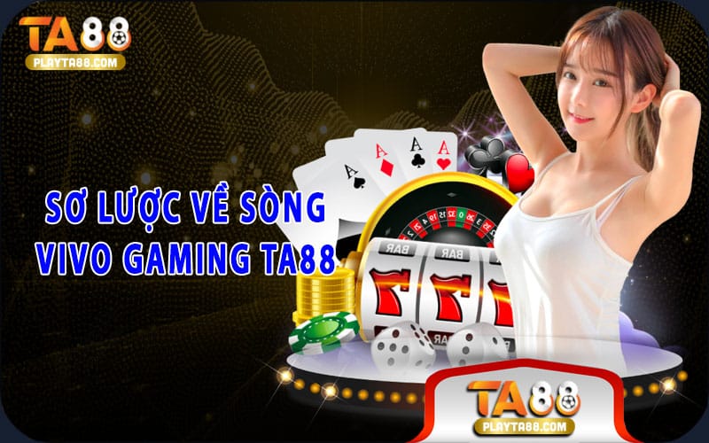 Sơ lược về sòng Vivo Gaming TA88