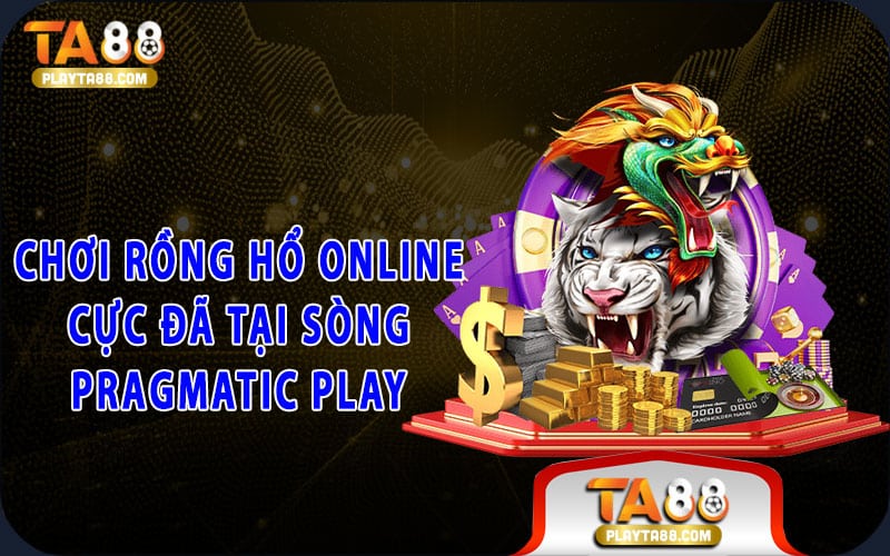 Chơi rồng hổ online cực đã tại sòng Pragmatic Play