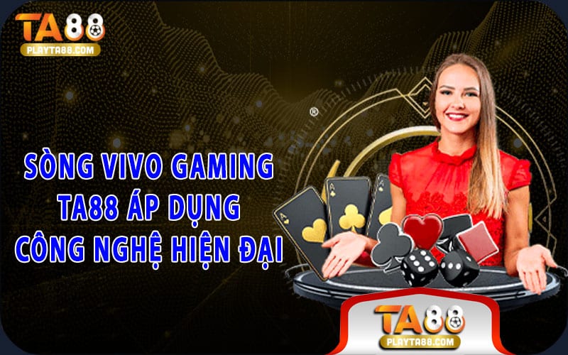 Sòng Vivo Gaming TA88 áp dụng công nghệ hiện đại